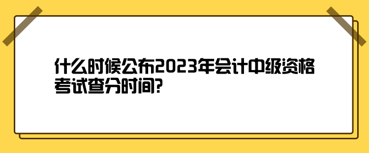 什么時候公布2023年會計中級資格考試查分時間？