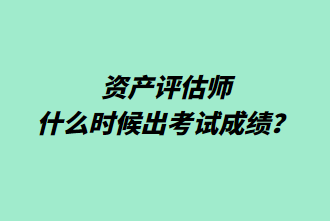 資產(chǎn)評(píng)估師什么時(shí)候出考試成績(jī)？