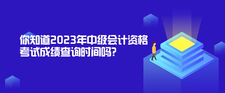 你知道2023年中級(jí)會(huì)計(jì)資格考試成績(jī)查詢時(shí)間嗎？