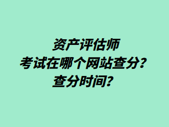 資產(chǎn)評估師考試在哪個(gè)網(wǎng)站查分？查分時(shí)間？