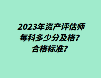 2023年資產(chǎn)評估師每科多少分及格？合格標(biāo)準(zhǔn)？