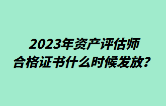 2023年資產(chǎn)評(píng)估師合格證書什么時(shí)候發(fā)放？