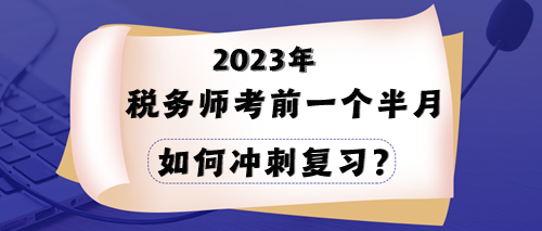 2023年稅務(wù)師考試在即 一個(gè)半月時(shí)間該如何沖刺？