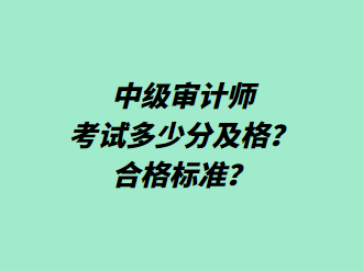 中級(jí)審計(jì)師考試多少分及格？合格標(biāo)準(zhǔn)？