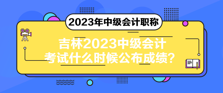 吉林2023中級(jí)會(huì)計(jì)考試什么時(shí)候公布成績(jī)？