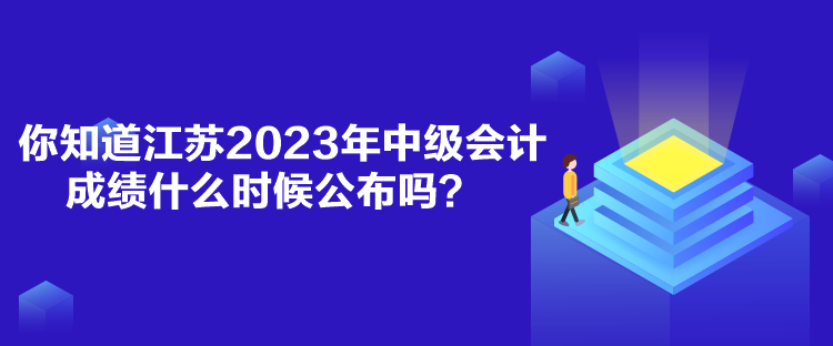 你知道江蘇2023年中級會計(jì)成績什么時(shí)候公布嗎？