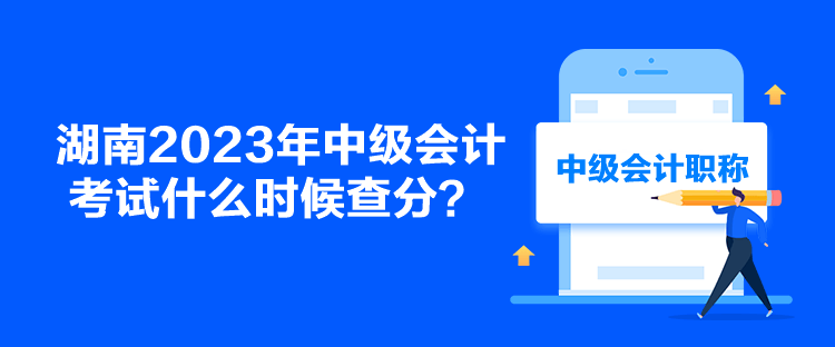 湖南2023年中級會計考試什么時候查分？