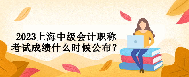 2023上海中級會計職稱考試成績什么時候公布？