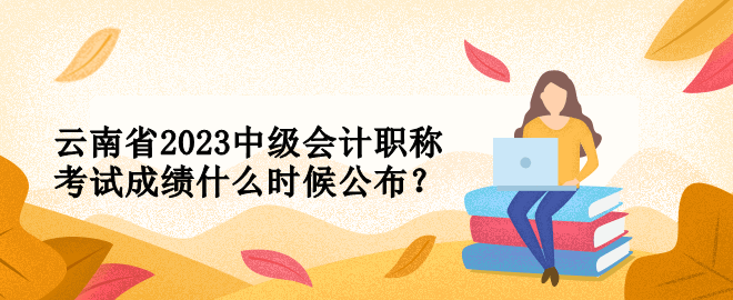 云南省2023中級會計(jì)職稱考試成績什么時(shí)候公布？