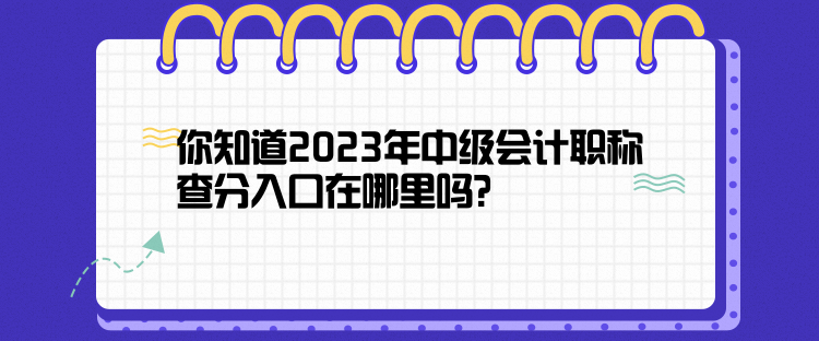 你知道2023年中級(jí)會(huì)計(jì)職稱查分入口在哪里嗎？