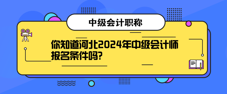 你知道河北2024年中級(jí)會(huì)計(jì)師報(bào)名條件嗎？