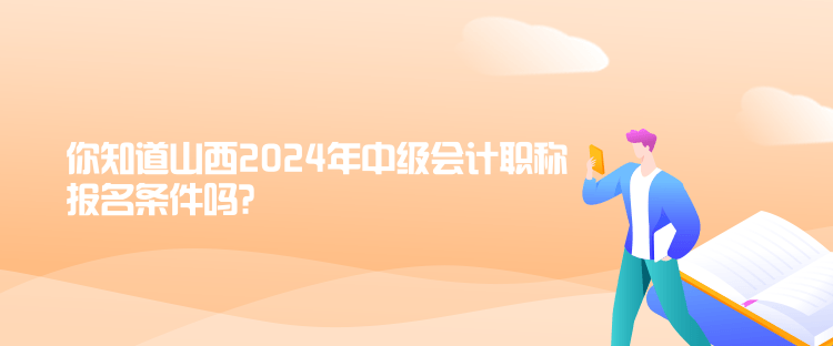 你知道山西2024年中級會計職稱報名條件嗎？