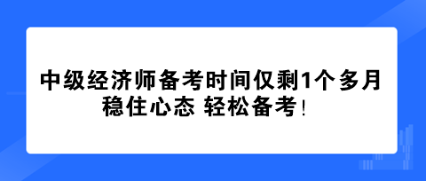 中級經(jīng)濟師備考時間僅剩1個多月 穩(wěn)住心態(tài) 輕松備考！