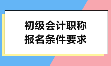 2024初級會計考試報名需滿足哪些條件？