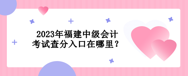 2023年福建中級會計考試查分入口在哪里？