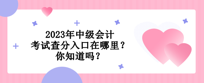 2023年中級會計考試查分入口在哪里？你知道嗎？