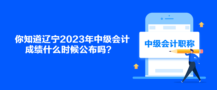 你知道遼寧2023年中級(jí)會(huì)計(jì)成績(jī)什么時(shí)候公布嗎？