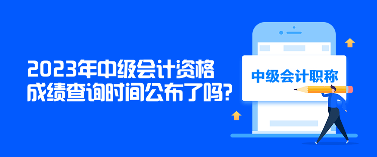 2023年中級(jí)會(huì)計(jì)資格成績(jī)查詢時(shí)間公布了嗎？