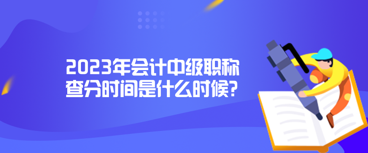 2023年會(huì)計(jì)中級(jí)職稱查分時(shí)間是什么時(shí)候？