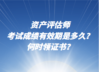 資產(chǎn)評(píng)估師考試成績有效期是多久？何時(shí)領(lǐng)證書？