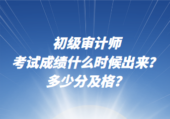 初級(jí)審計(jì)師考試成績什么時(shí)候出來？多少分及格？