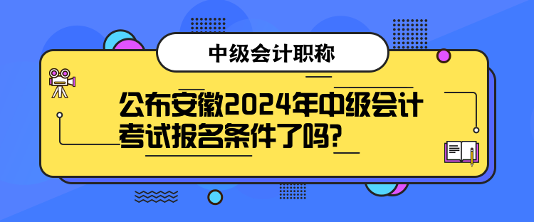 公布安徽2024年中級(jí)會(huì)計(jì)考試報(bào)名條件了嗎？