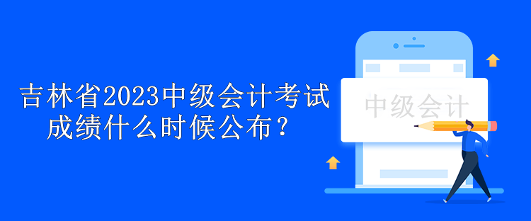 吉林省2023中級(jí)會(huì)計(jì)考試成績什么時(shí)候公布？