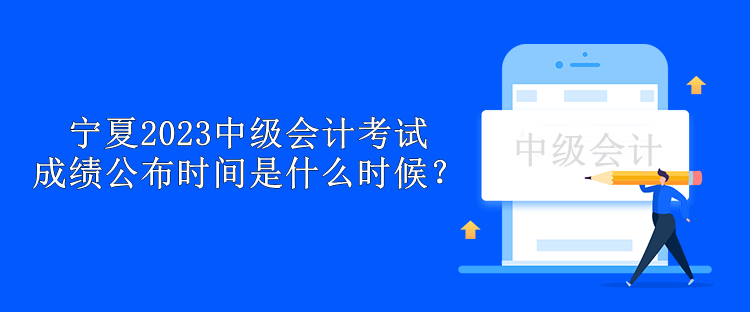 寧夏2023中級(jí)會(huì)計(jì)考試成績(jī)公布時(shí)間是什么時(shí)候？