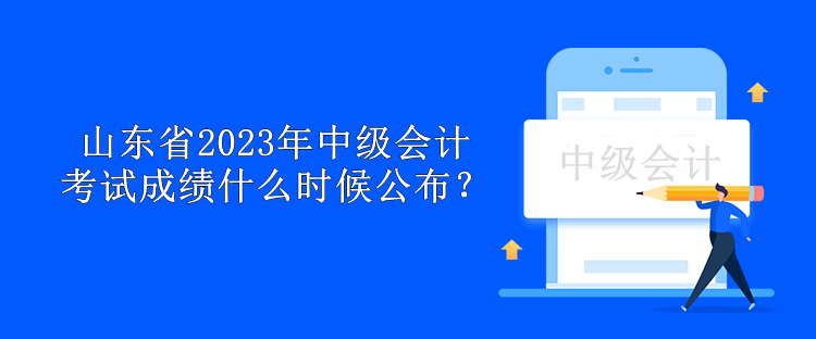 山東省2023年中級會計考試成績什么時候公布？