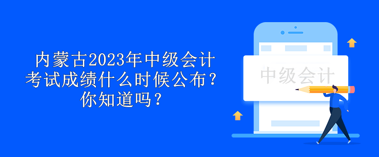 內蒙古2023年中級會計考試成績什么時候公布？你知道嗎？