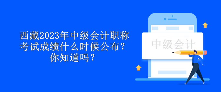 西藏2023年中級(jí)會(huì)計(jì)職稱考試成績(jī)什么時(shí)候公布？你知道嗎？