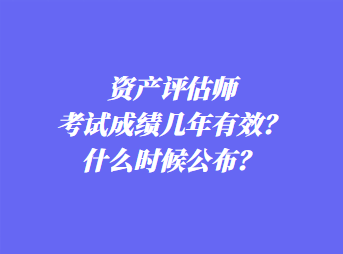 資產(chǎn)評估師考試成績幾年有效？什么時候公布？