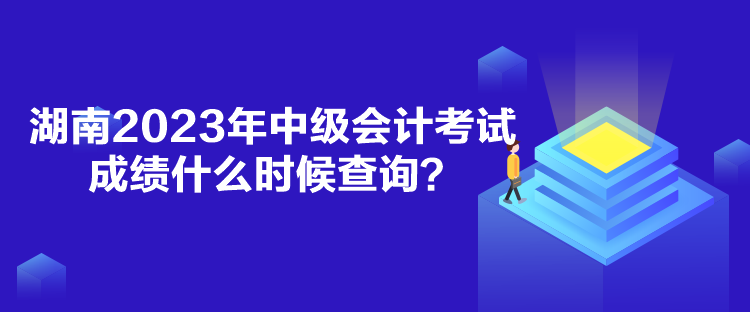 湖南2023年中級(jí)會(huì)計(jì)考試成績(jī)什么時(shí)候查詢？