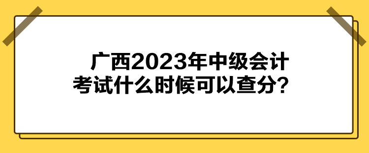 廣西2023年中級會計(jì)考試什么時(shí)候可以查分？