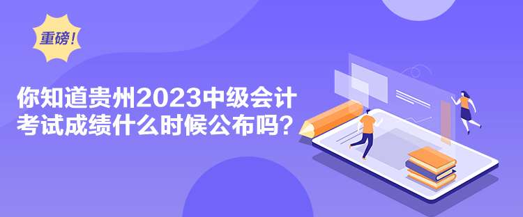 你知道貴州2023中級會(huì)計(jì)考試成績什么時(shí)候公布嗎？