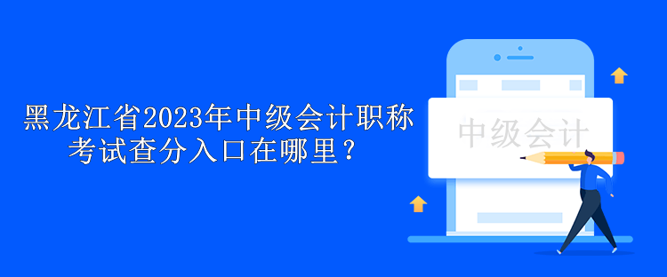 黑龍江省2023年中級會計職稱考試查分入口在哪里？