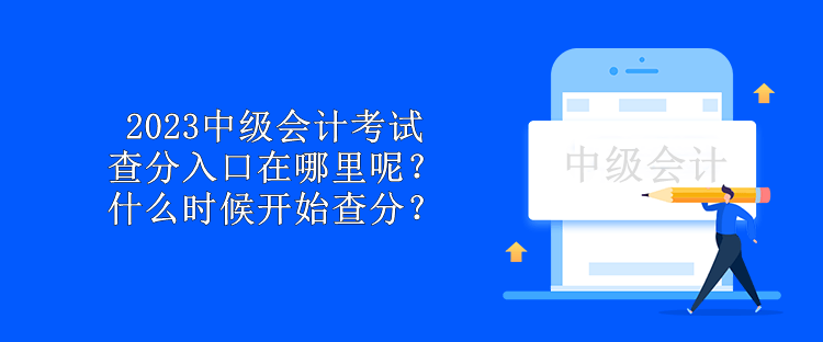 2023中級會計(jì)考試查分入口在哪里呢？什么時(shí)候開始查分？