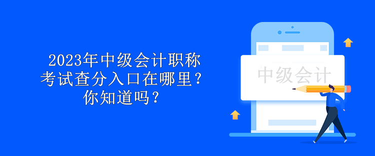 2023年中級(jí)會(huì)計(jì)職稱(chēng)考試查分入口在哪里？你知道嗎？