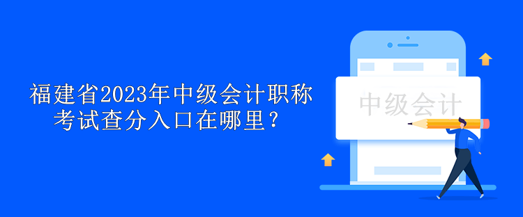 福建省2023年中級會計職稱考試查分入口在哪里？