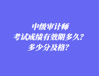 中級審計(jì)師考試成績有效期多久？多少分及格？