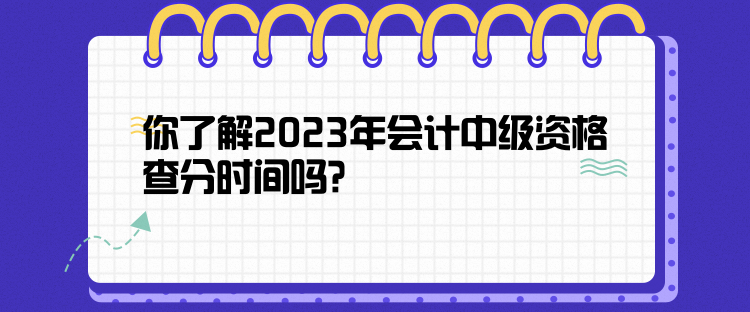 你了解2023年會(huì)計(jì)中級(jí)資格查分時(shí)間嗎？