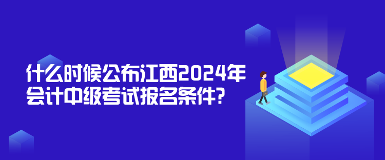 什么時(shí)候公布江西2024年會(huì)計(jì)中級(jí)考試報(bào)名條件？