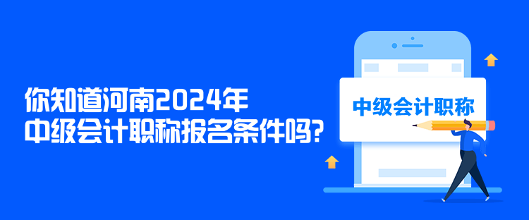 你知道河南2024年中級(jí)會(huì)計(jì)職稱報(bào)名條件嗎？