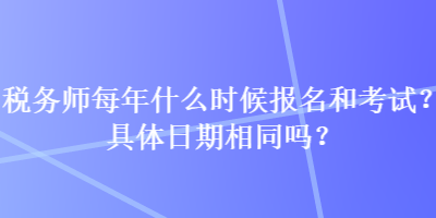 稅務(wù)師每年什么時(shí)候報(bào)名和考試？具體日期相同嗎？