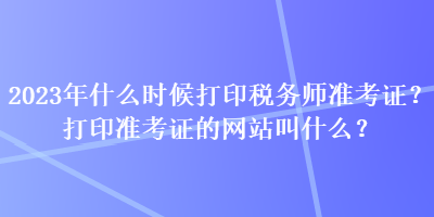 2023年什么時(shí)候打印稅務(wù)師準(zhǔn)考證？打印準(zhǔn)考證的網(wǎng)站叫什么？