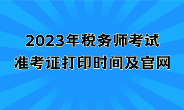 2023年稅務(wù)師考試準考證打印時間及官網(wǎng)