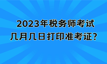 2023年稅務師考試幾月幾日打印準考證？