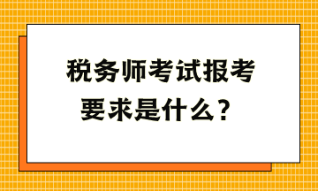 稅務(wù)師考試報(bào)考要求是什么？