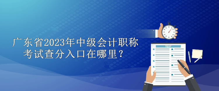 廣東省2023年中級會計職稱考試查分入口在哪里？