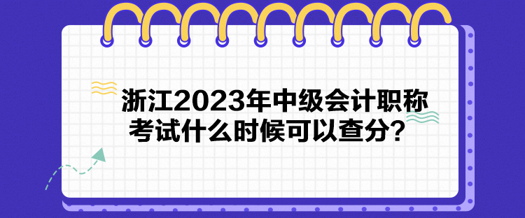 浙江2023年中級會計職稱考試什么時候可以查分？